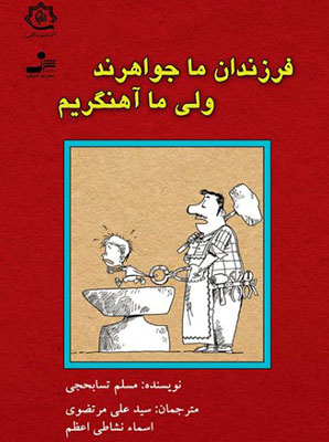 فرزندان ما جواهرند ولی ما آهنگریم