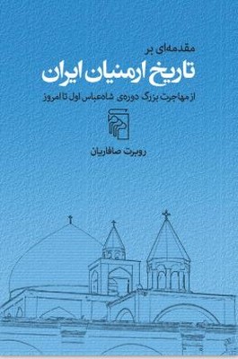 مقدمه ای بر تاریخ ارمنیان ایران(از مهاجرت بزرگ دوره ی شاه عباس اول تا امروز)